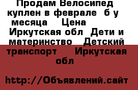 Продам Велосипед ,куплен в феврале, б.у 2 месяца. › Цена ­ 3 500 - Иркутская обл. Дети и материнство » Детский транспорт   . Иркутская обл.